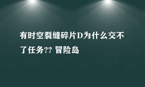 有时空裂缝碎片D为什么交不了任务?? 冒险岛