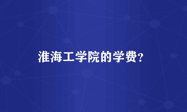 淮海工学院的学费？
