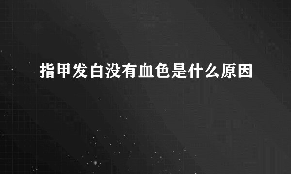 指甲发白没有血色是什么原因