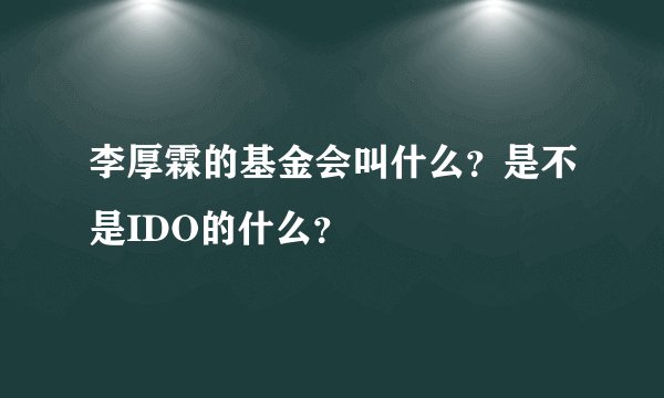 李厚霖的基金会叫什么？是不是IDO的什么？