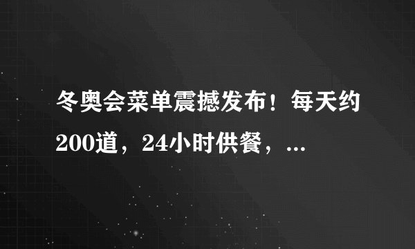 冬奥会菜单震撼发布！每天约200道，24小时供餐，共678道菜品！