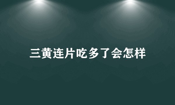三黄连片吃多了会怎样
