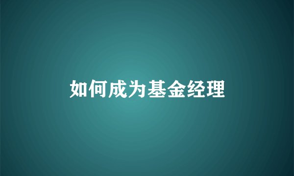 如何成为基金经理