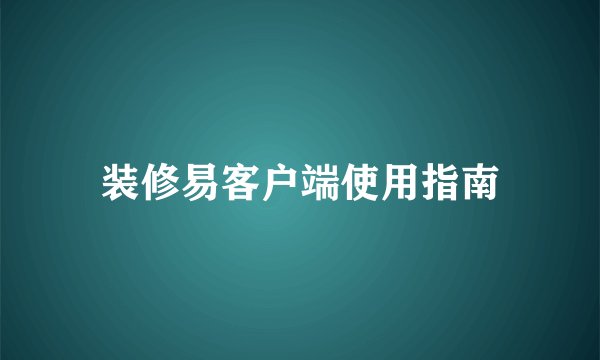 装修易客户端使用指南