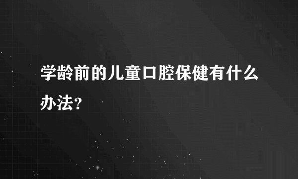 学龄前的儿童口腔保健有什么办法？