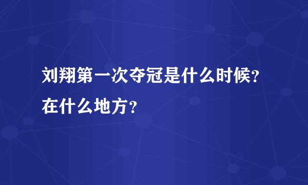 刘翔第一次夺冠是什么时候？在什么地方？