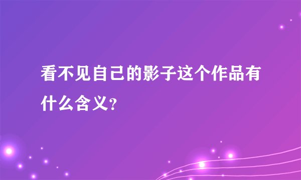 看不见自己的影子这个作品有什么含义？