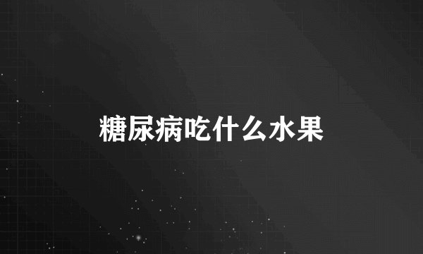 糖尿病吃什么水果