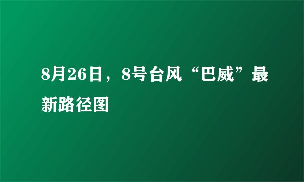 8月26日,8号台风“巴威”最新路径图