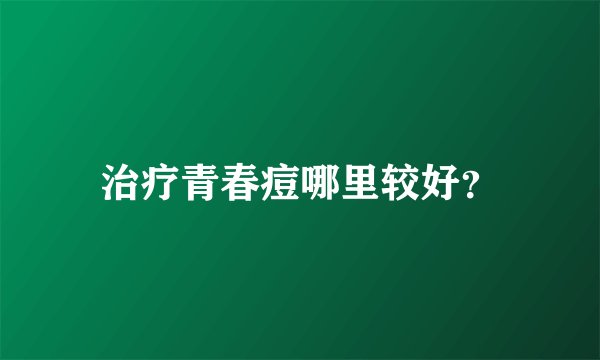 治疗青春痘哪里较好？