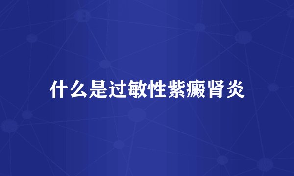 什么是过敏性紫癜肾炎