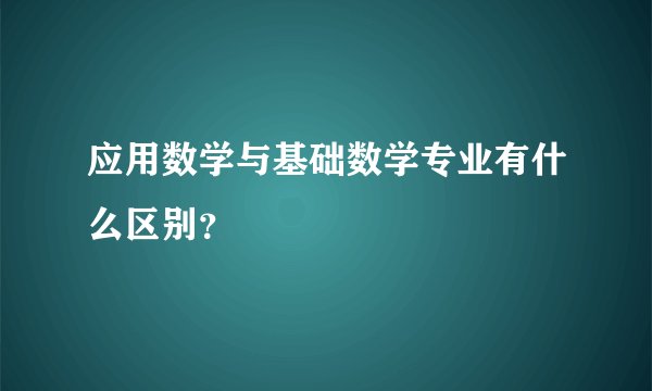 应用数学与基础数学专业有什么区别？