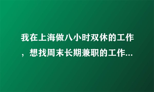 我在上海做八小时双休的工作，想找周末长期兼职的工作，应该怎么找？