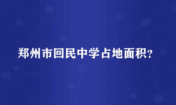 郑州市回民中学占地面积？