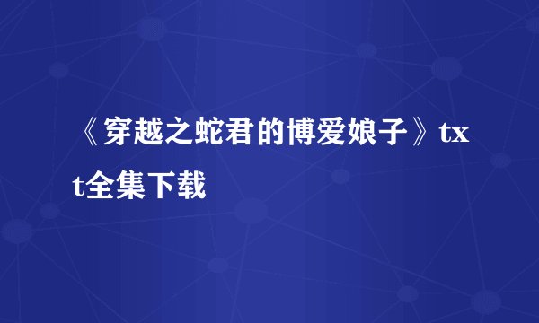 《穿越之蛇君的博爱娘子》txt全集下载