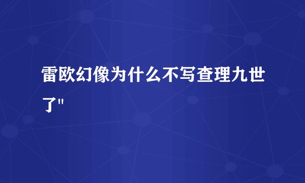 雷欧幻像为什么不写查理九世了