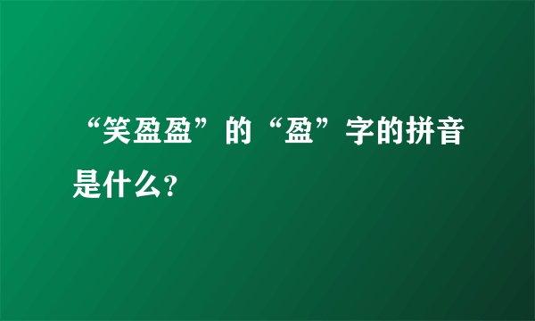 “笑盈盈”的“盈”字的拼音是什么?