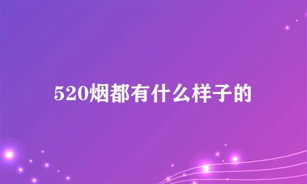 520烟都有什么样子的