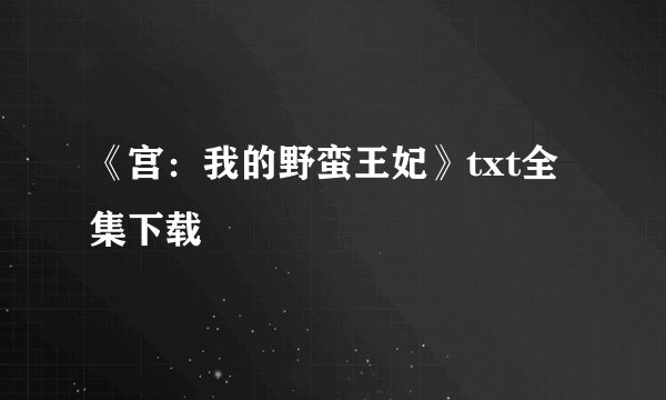《宫：我的野蛮王妃》txt全集下载