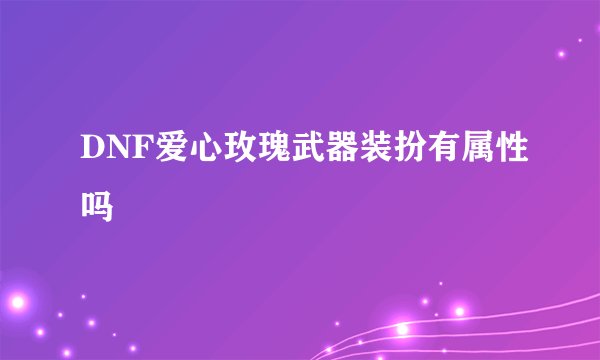 DNF爱心玫瑰武器装扮有属性吗