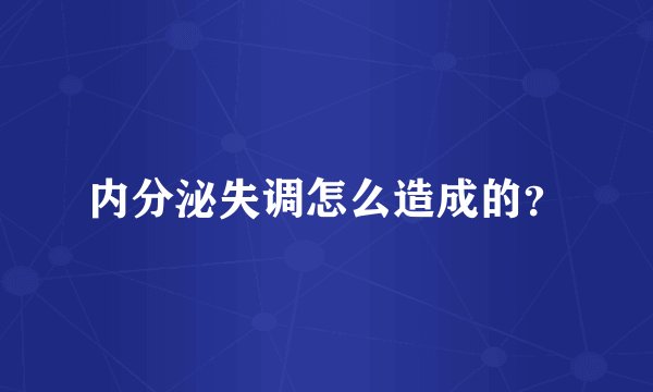 内分泌失调怎么造成的？