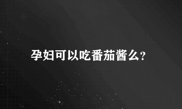 孕妇可以吃番茄酱么？