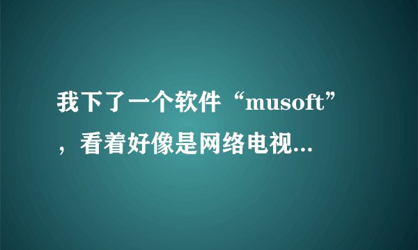 我下了一个软件“musoft”，看着好像是网络电视软件，我用360木马查杀，发现是木马，可是用eset发现没事，