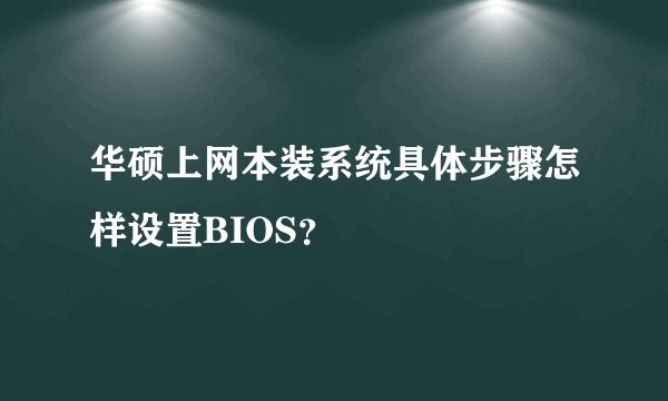 华硕上网本装系统具体步骤怎样设置BIOS？