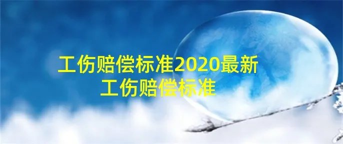 工伤赔偿标准2020最新工伤赔偿标准