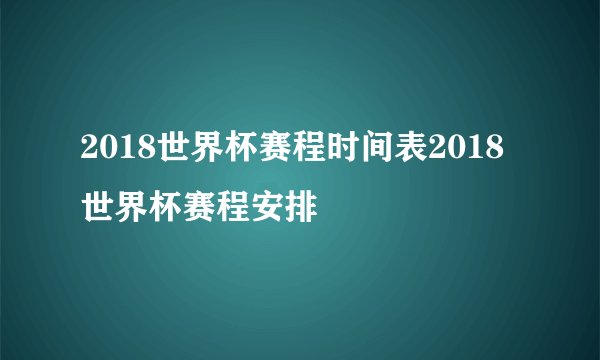 2018世界杯赛程时间表2018世界杯赛程安排