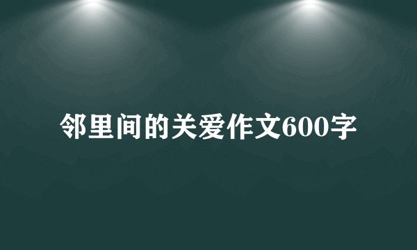 邻里间的关爱作文600字