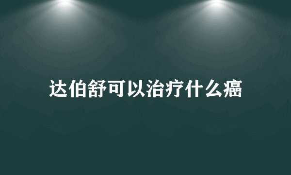 达伯舒可以治疗什么癌