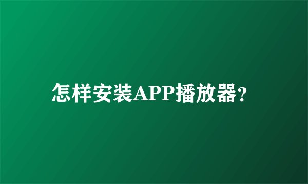 怎样安装APP播放器？