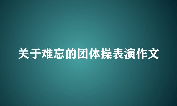 关于难忘的团体操表演作文