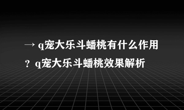 → q宠大乐斗蟠桃有什么作用？q宠大乐斗蟠桃效果解析