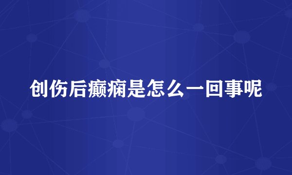 创伤后癫痫是怎么一回事呢