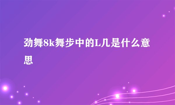 劲舞8k舞步中的L几是什么意思