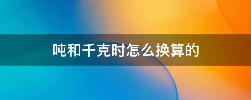 吨和千克时怎么换算的