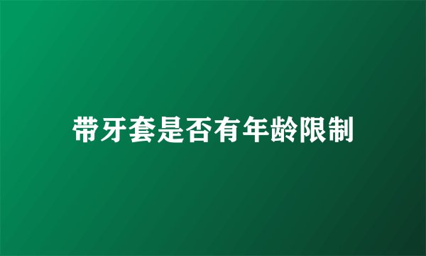 带牙套是否有年龄限制