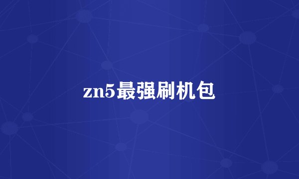 zn5最强刷机包