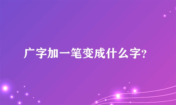 广字加一笔变成什么字？