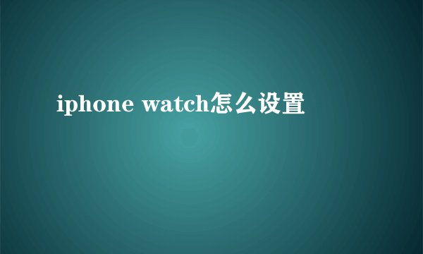 iphone watch怎么设置