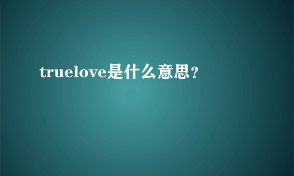 truelove是什么意思？