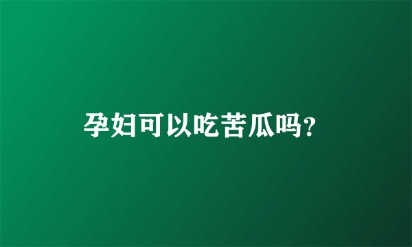 孕妇可以吃苦瓜吗？