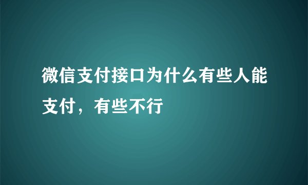 微信支付接口为什么有些人能支付，有些不行