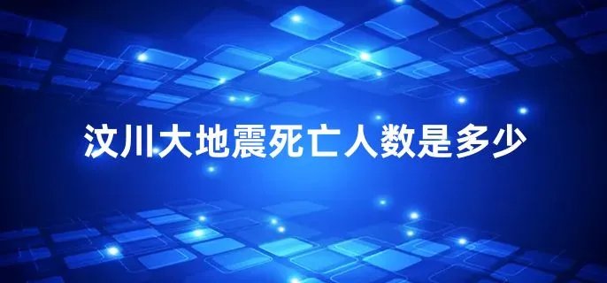 汶川大地震死亡人数是多少
