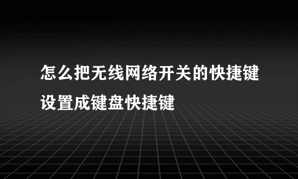 怎么把无线网络开关的快捷键设置成键盘快捷键