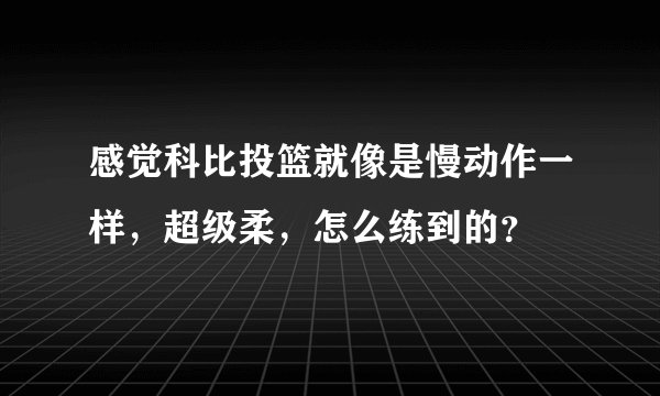 感觉科比投篮就像是慢动作一样，超级柔，怎么练到的？