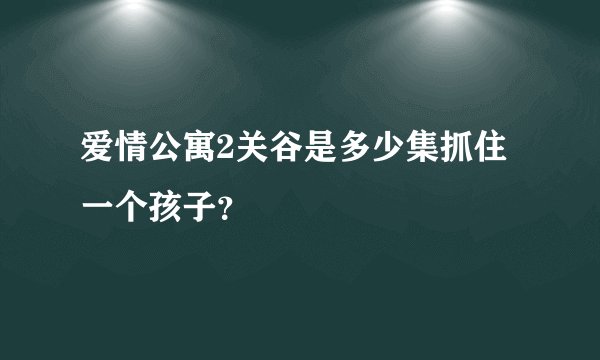 爱情公寓2关谷是多少集抓住一个孩子？