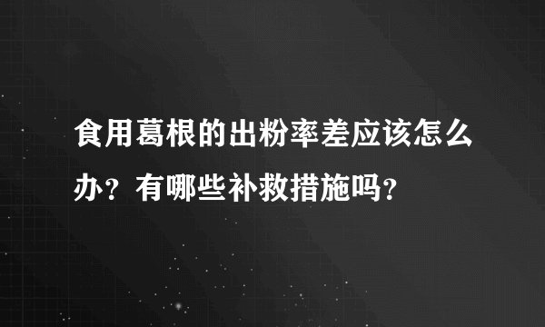 食用葛根的出粉率差应该怎么办？有哪些补救措施吗？